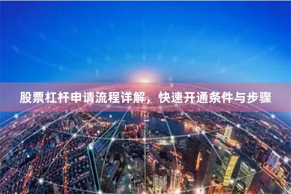 股票杠杆申请流程详解，快速开通条件与步骤