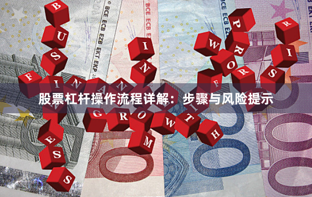 股票杠杆操作流程详解：步骤与风险提示