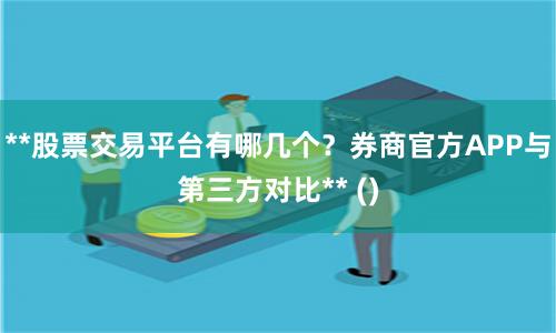 **股票交易平台有哪几个？券商官方APP与第三方对比** ()