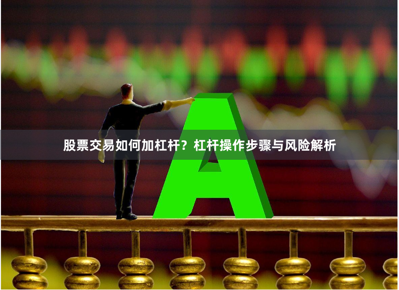 股票交易如何加杠杆？杠杆操作步骤与风险解析