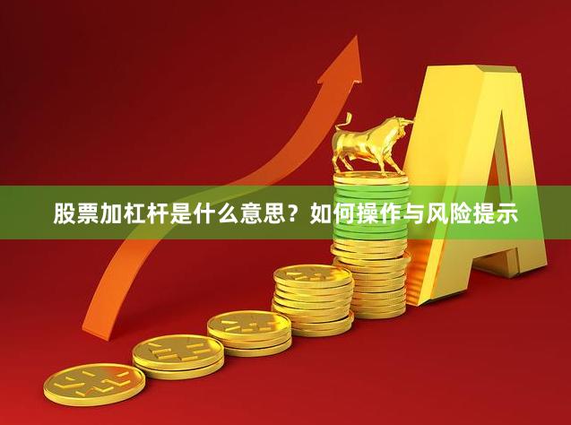 股票加杠杆是什么意思？如何操作与风险提示