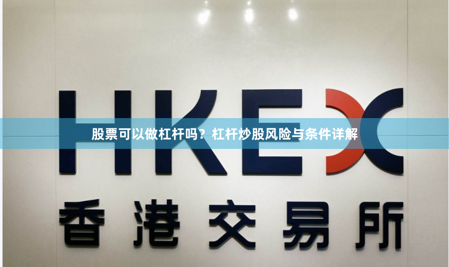 股票可以做杠杆吗？杠杆炒股风险与条件详解