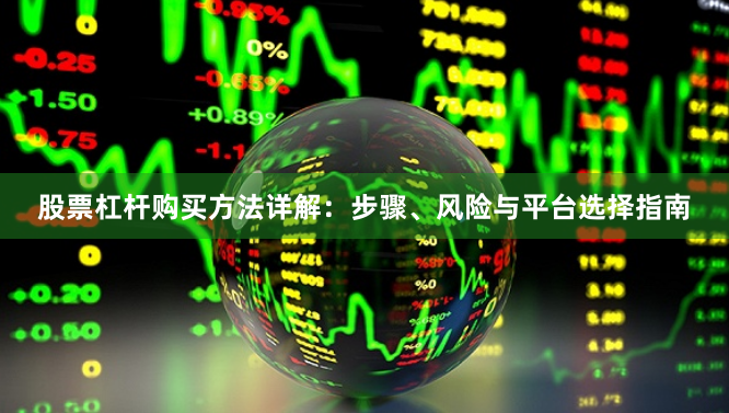 股票杠杆购买方法详解：步骤、风险与平台选择指南