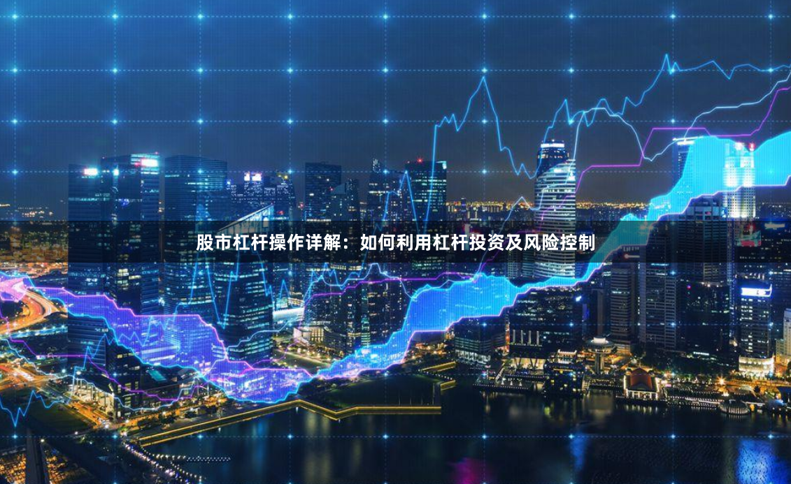 股市杠杆操作详解：如何利用杠杆投资及风险控制