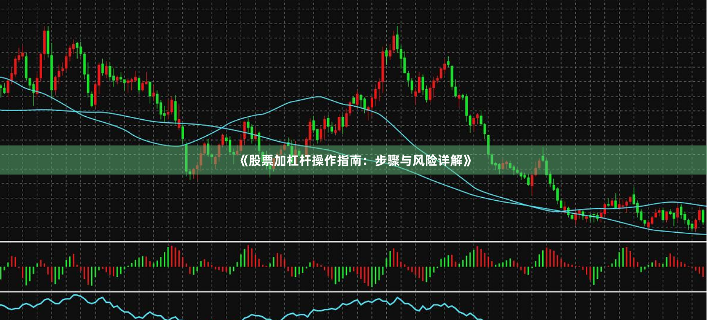 《股票加杠杆操作指南：步骤与风险详解》