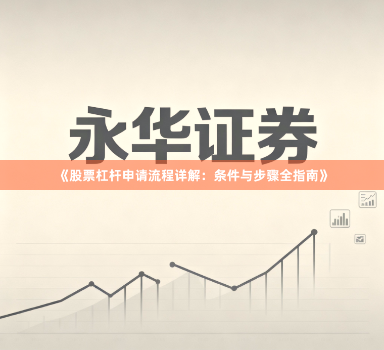 《股票杠杆申请流程详解：条件与步骤全指南》