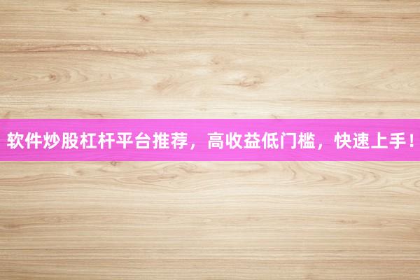 软件炒股杠杆平台推荐，高收益低门槛，快速上手！