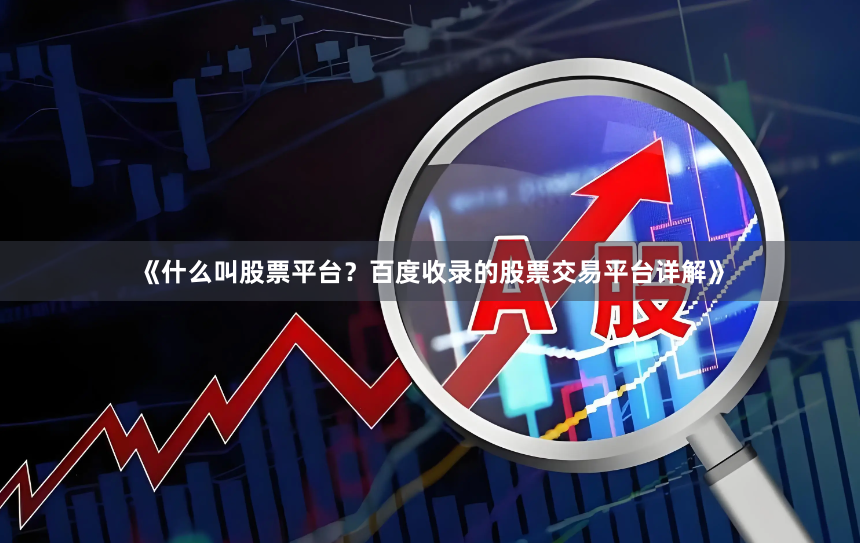《什么叫股票平台？百度收录的股票交易平台详解》