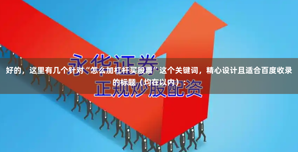 好的，这里有几个针对“怎么加杠杆买股票”这个关键词，精心设计且适合百度收录的标题（均在以内）：