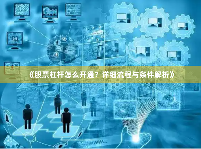 《股票杠杆怎么开通？详细流程与条件解析》
