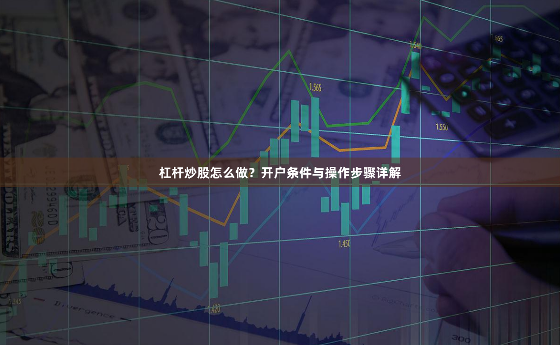 杠杆炒股怎么做？开户条件与操作步骤详解