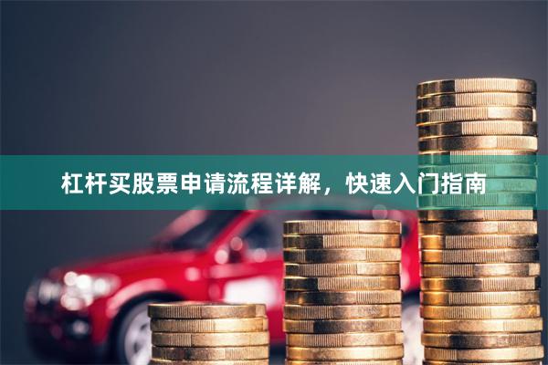 杠杆买股票申请流程详解，快速入门指南