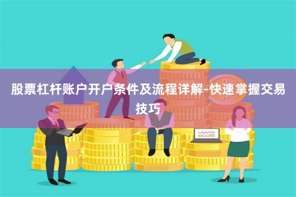 股票杠杆账户开户条件及流程详解-快速掌握交易技巧