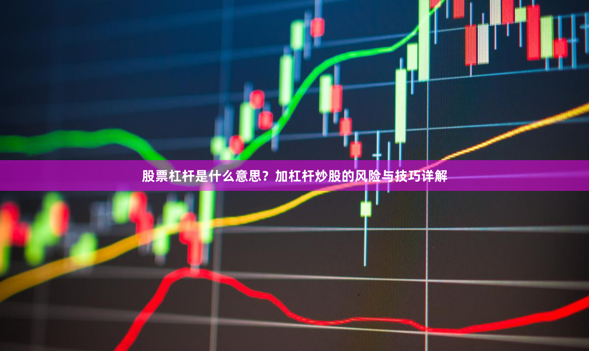 股票杠杆是什么意思？加杠杆炒股的风险与技巧详解