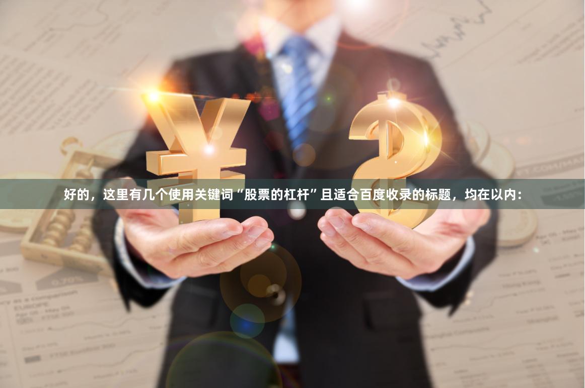 好的，这里有几个使用关键词“股票的杠杆”且适合百度收录的标题，均在以内：
