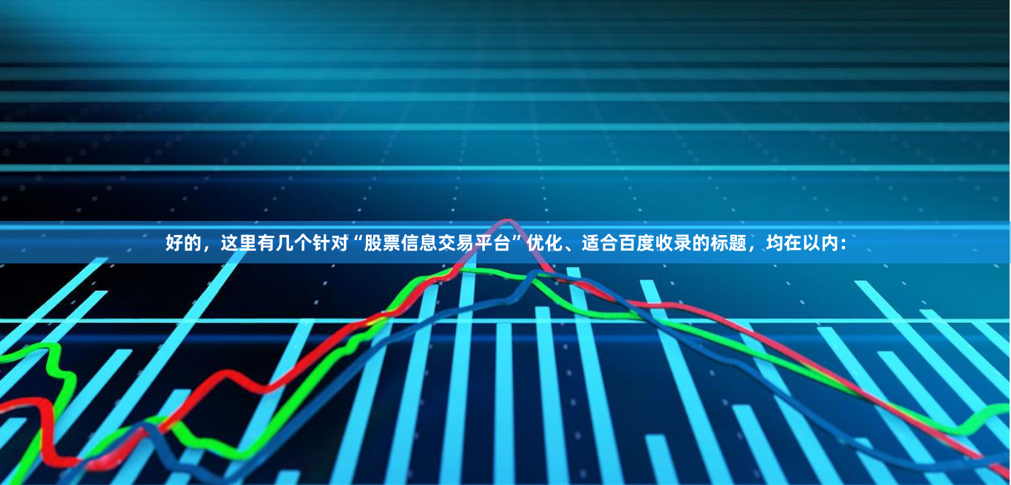 好的，这里有几个针对“股票信息交易平台”优化、适合百度收录的标题，均在以内：