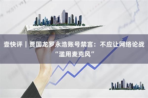 壹快评｜贾国龙罗永浩账号禁言：不应让网络论战“滥用麦克风”