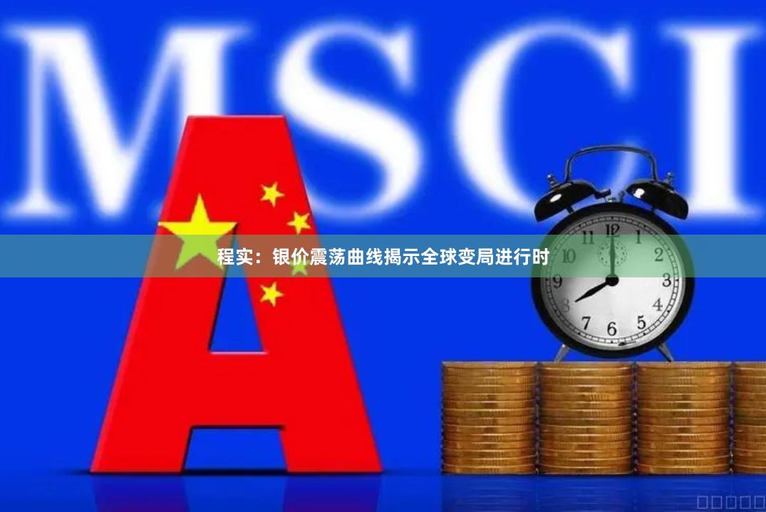 程实：银价震荡曲线揭示全球变局进行时