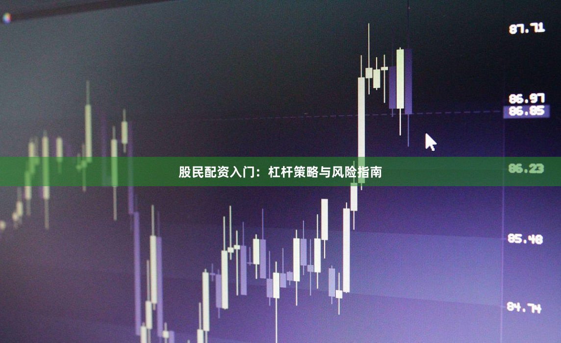 股民配资入门：杠杆策略与风险指南
