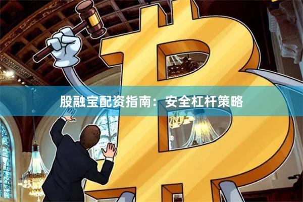股融宝配资指南：安全杠杆策略