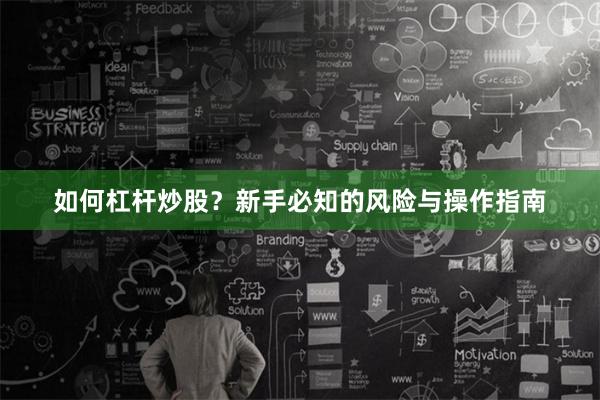 如何杠杆炒股?新手必知的风险与操作指南