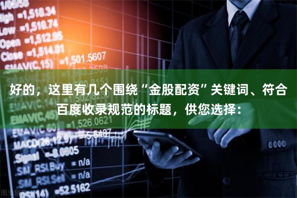 好的,这里有几个围绕“金股配资”关键词、符合百度收录规范的标题,供您选择: