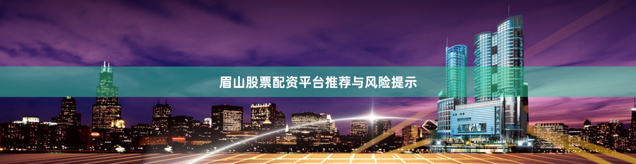 眉山股票配资平台推荐与风险提示