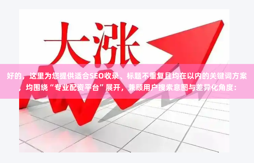 好的，这里为您提供适合SEO收录、标题不重复且均在以内的关键词方案，均围绕“专业配资平台”展开，兼顾用户搜索意图与差异化角度：