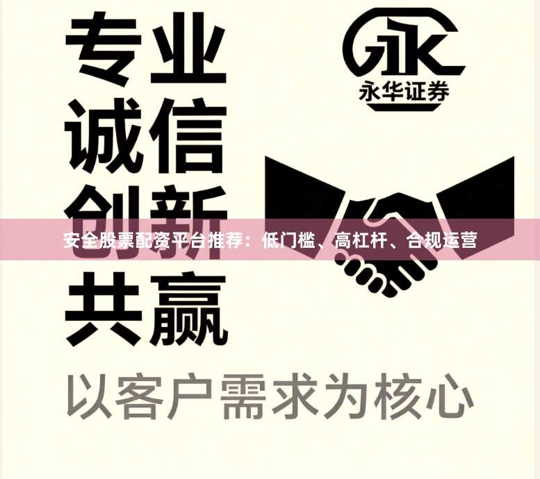 安全股票配资平台推荐：低门槛、高杠杆、合规运营