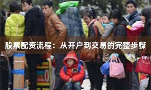 股票配资流程：从开户到交易的完整步骤