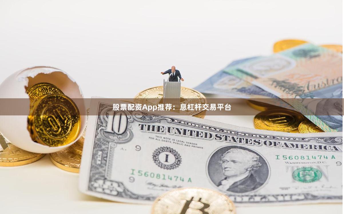 股票配资App推荐：息杠杆交易平台