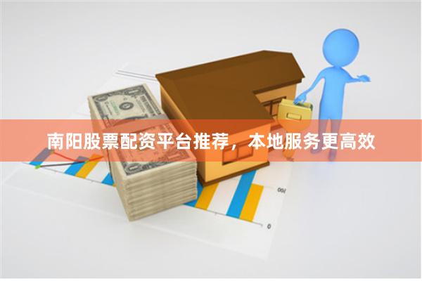 南阳股票配资平台推荐，本地服务更高效