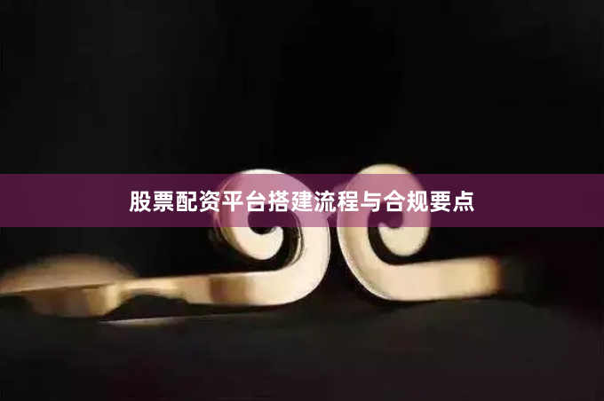 股票配资平台搭建流程与合规要点
