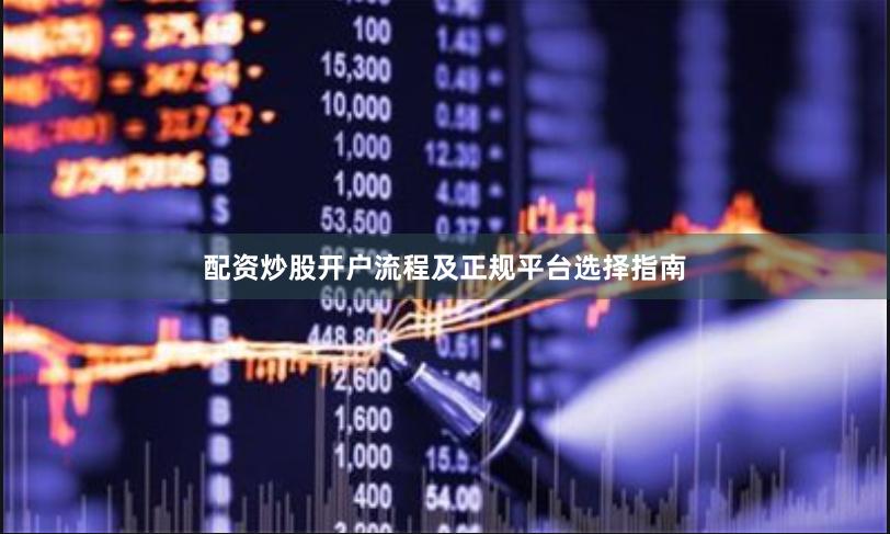配资炒股开户流程及正规平台选择指南