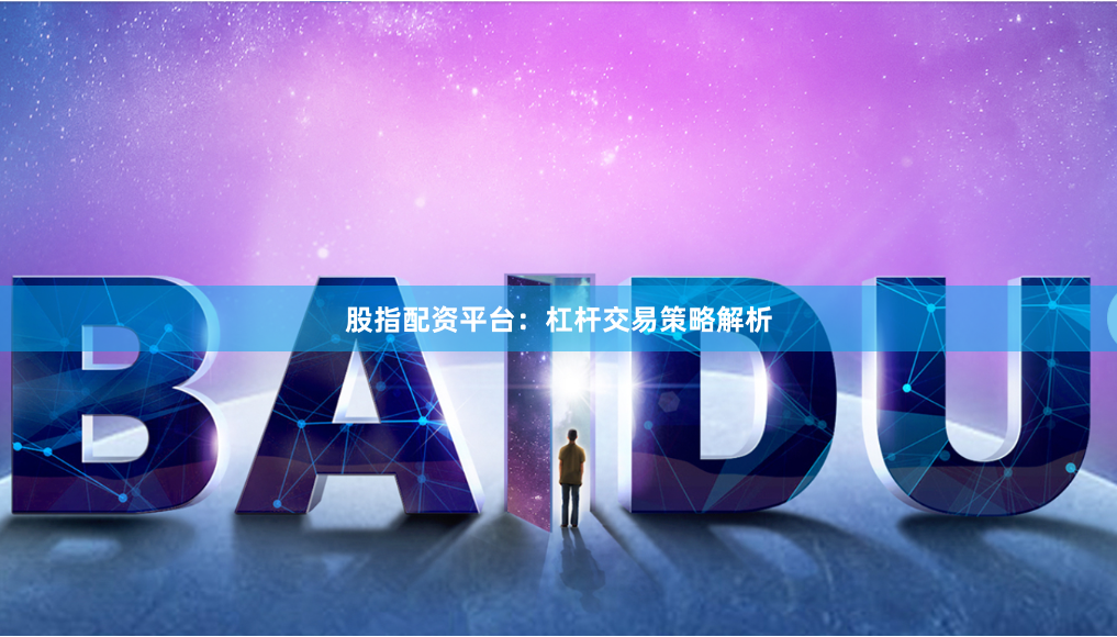 股指配资平台：杠杆交易策略解析