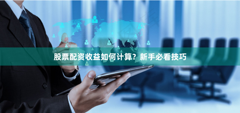 股票配资收益如何计算？新手必看技巧
